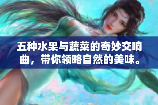 五种水果与蔬菜的奇妙交响曲，带你领略自然的美味。