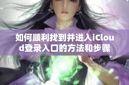 如何顺利找到并进入iCloud登录入口的方法和步骤