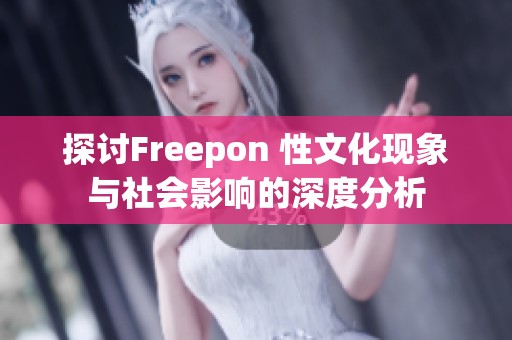 探讨Freepon 性文化现象与社会影响的深度分析