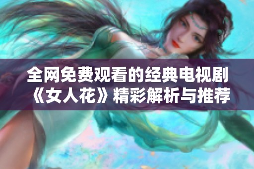 全网免费观看的经典电视剧《女人花》精彩解析与推荐