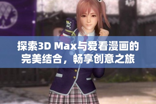 探索3D Max与爱看漫画的完美结合，畅享创意之旅