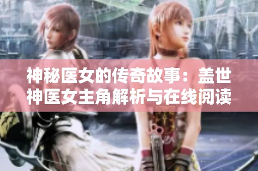 神秘医女的传奇故事：盖世神医女主角解析与在线阅读指南