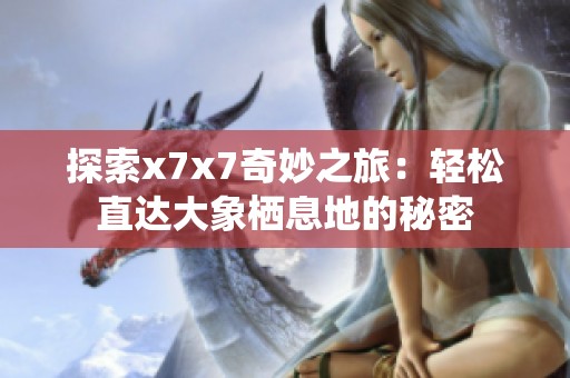 探索x7x7奇妙之旅：轻松直达大象栖息地的秘密