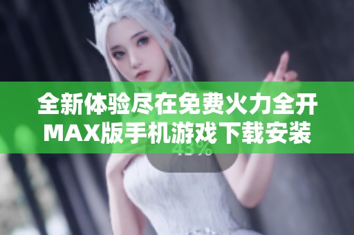 全新体验尽在免费火力全开MAX版手机游戏下载安装指南