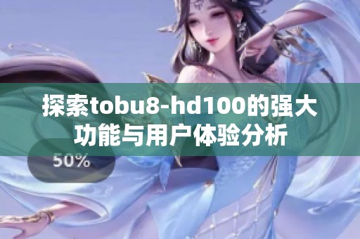 探索tobu8-hd100的强大功能与用户体验分析