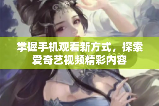 掌握手机观看新方式，探索爱奇艺视频精彩内容