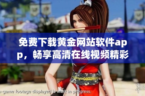 免费下载黄金网站软件app，畅享高清在线视频精彩体验