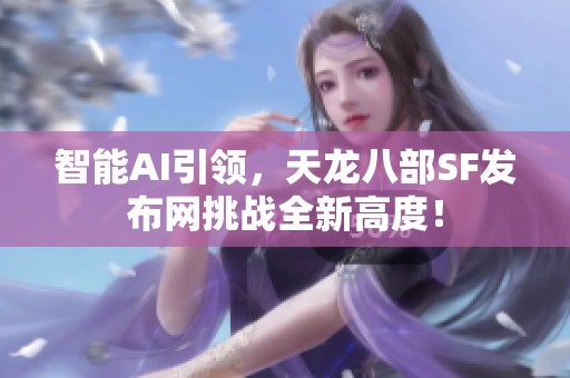 智能AI引领，天龙八部SF发布网挑战全新高度！