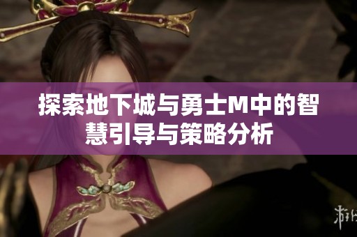 探索地下城与勇士M中的智慧引导与策略分析