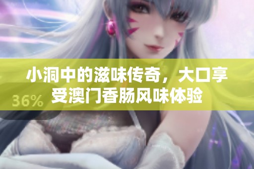 小洞中的滋味传奇，大口享受澳门香肠风味体验