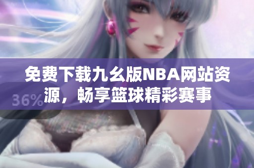 免费下载九幺版NBA网站资源，畅享篮球精彩赛事