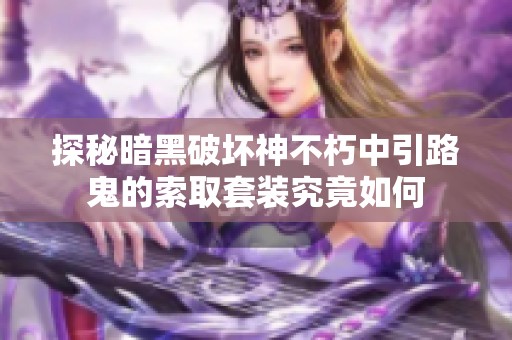 探秘暗黑破坏神不朽中引路鬼的索取套装究竟如何