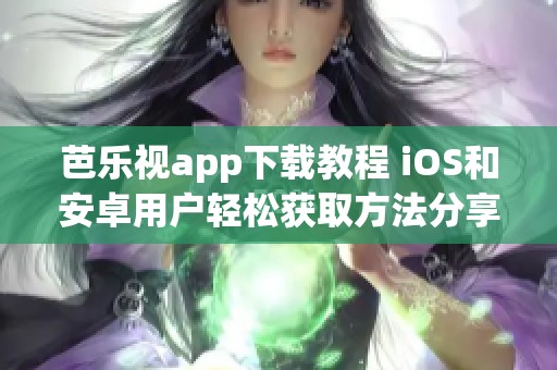 芭乐视app下载教程 iOS和安卓用户轻松获取方法分享