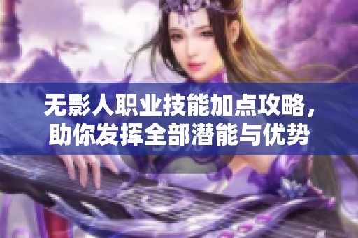 无影人职业技能加点攻略，助你发挥全部潜能与优势