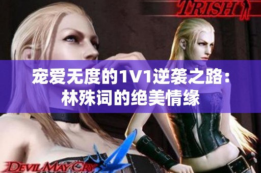 宠爱无度的1V1逆袭之路：林殊词的绝美情缘