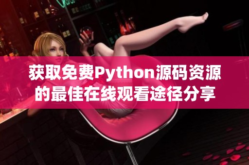 获取免费Python源码资源的最佳在线观看途径分享