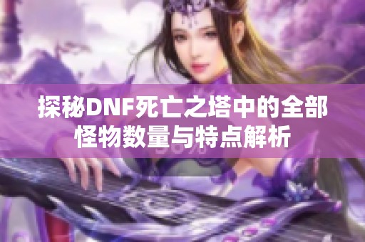 探秘DNF死亡之塔中的全部怪物数量与特点解析