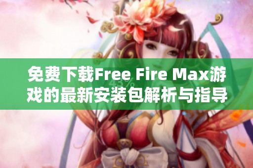 免费下载Free Fire Max游戏的最新安装包解析与指导