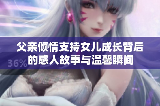 父亲倾情支持女儿成长背后的感人故事与温馨瞬间