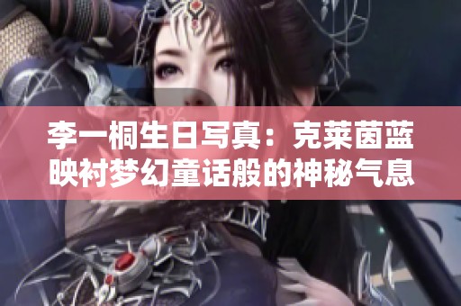 李一桐生日写真：克莱茵蓝映衬梦幻童话般的神秘气息