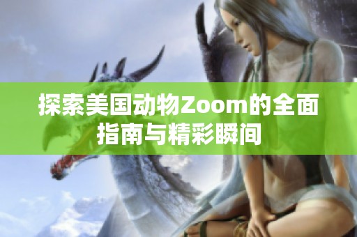 探索美国动物Zoom的全面指南与精彩瞬间