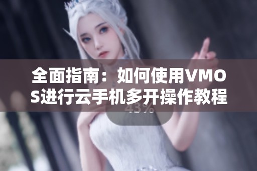 全面指南：如何使用VMOS进行云手机多开操作教程