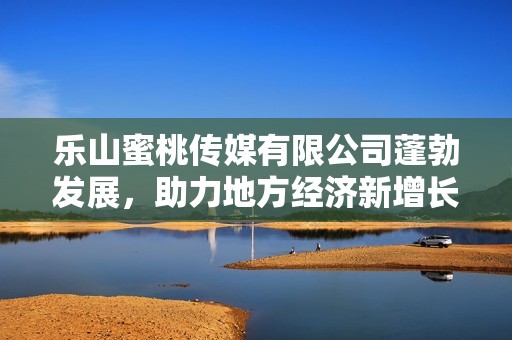 乐山蜜桃传媒有限公司蓬勃发展，助力地方经济新增长点