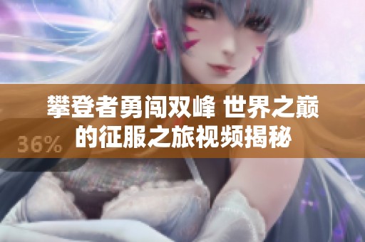攀登者勇闯双峰 世界之巅的征服之旅视频揭秘