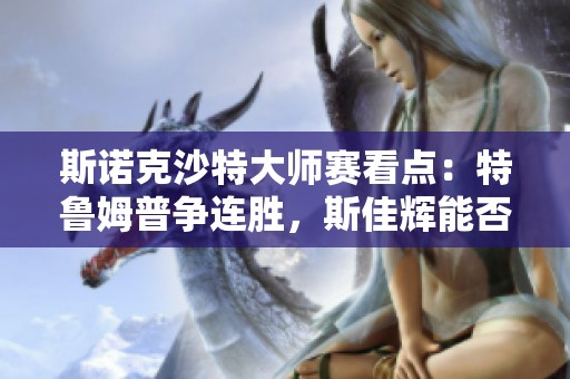 斯诺克沙特大师赛看点：特鲁姆普争连胜，斯佳辉能否再创辉煌