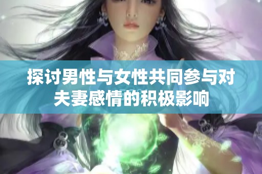 探讨男性与女性共同参与对夫妻感情的积极影响