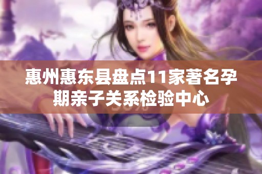 惠州惠东县盘点11家著名孕期亲子关系检验中心