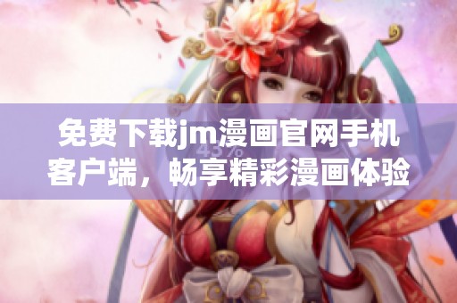 免费下载jm漫画官网手机客户端，畅享精彩漫画体验