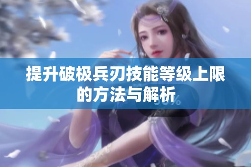 提升破极兵刃技能等级上限的方法与解析