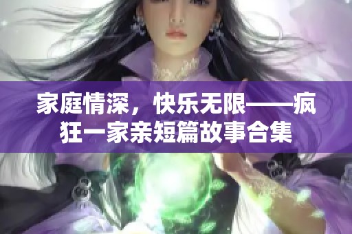 家庭情深，快乐无限——疯狂一家亲短篇故事合集