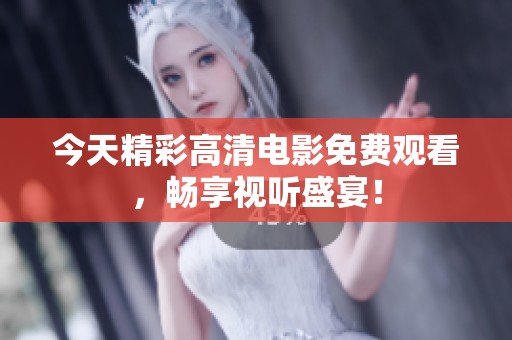 今天精彩高清电影免费观看，畅享视听盛宴！