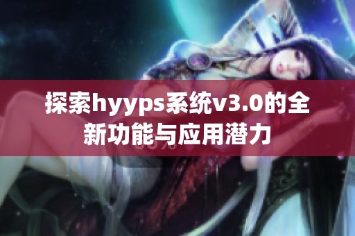 探索hyyps系统v3.0的全新功能与应用潜力