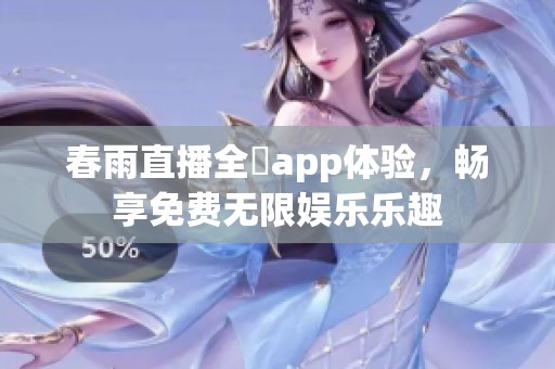 春雨直播全婐app体验，畅享免费无限娱乐乐趣