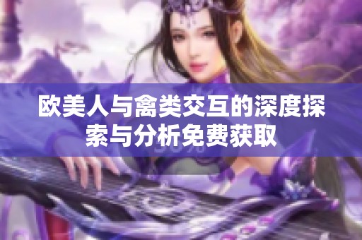 欧美人与禽类交互的深度探索与分析免费获取