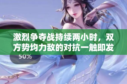 激烈争夺战持续两小时，双方势均力敌的对抗一触即发