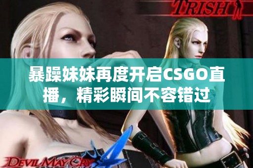 暴躁妹妹再度开启CSGO直播，精彩瞬间不容错过