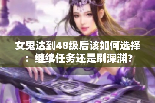 女鬼达到48级后该如何选择：继续任务还是刷深渊？