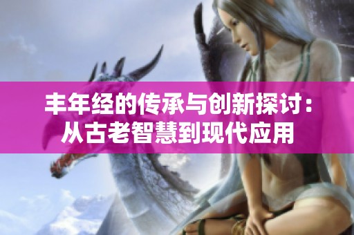 丰年经的传承与创新探讨：从古老智慧到现代应用