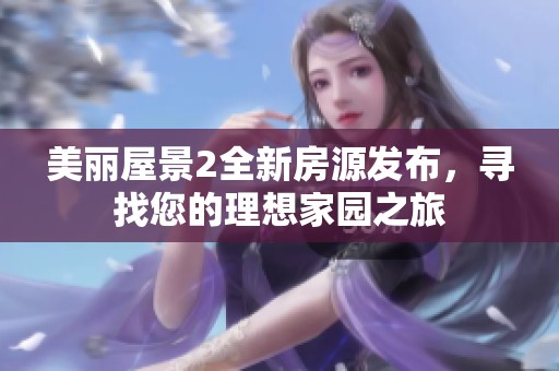 美丽屋景2全新房源发布，寻找您的理想家园之旅