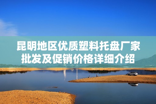 昆明地区优质塑料托盘厂家批发及促销价格详细介绍