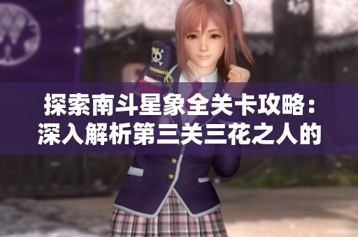 探索南斗星象全关卡攻略：深入解析第三关三花之人的精彩玩法