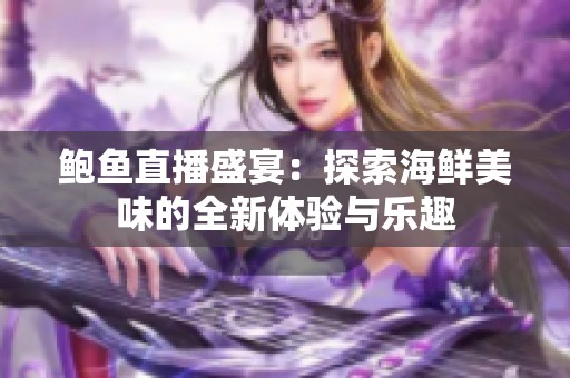 鲍鱼直播盛宴：探索海鲜美味的全新体验与乐趣