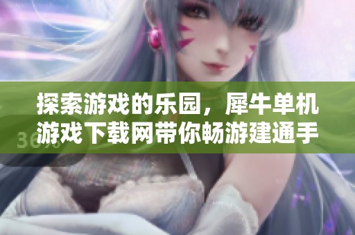 探索游戏的乐园，犀牛单机游戏下载网带你畅游建通手游之家