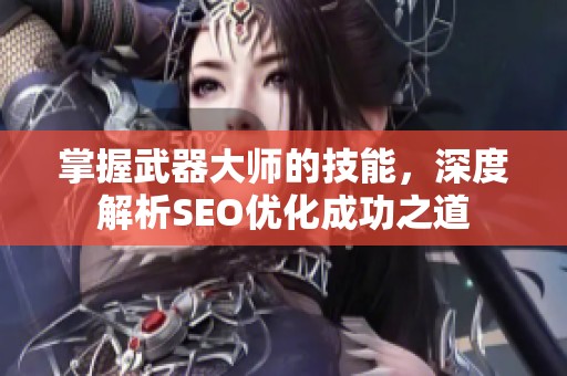 掌握武器大师的技能，深度解析SEO优化成功之道