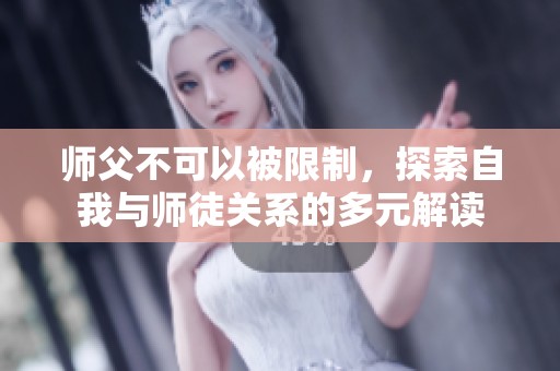 师父不可以被限制，探索自我与师徒关系的多元解读