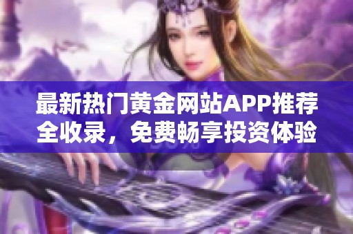 最新热门黄金网站APP推荐全收录，免费畅享投资体验